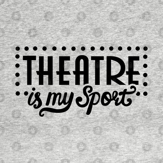 Theatre Is My Sport Funny by KsuAnn